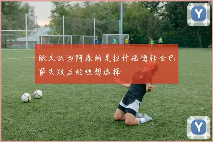 欧文认为阿森纳是拉什福德转会巴萨失败后的理想选择