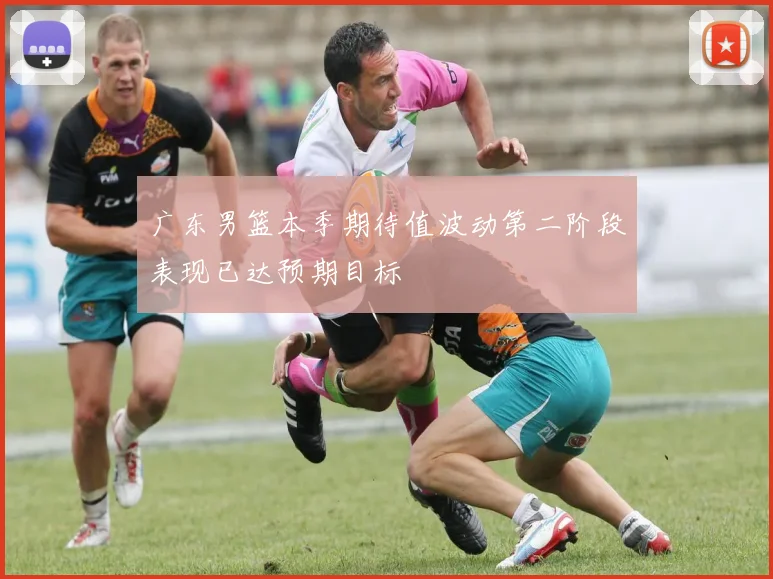 广东男篮本季期待值波动第二阶段表现已达预期目标