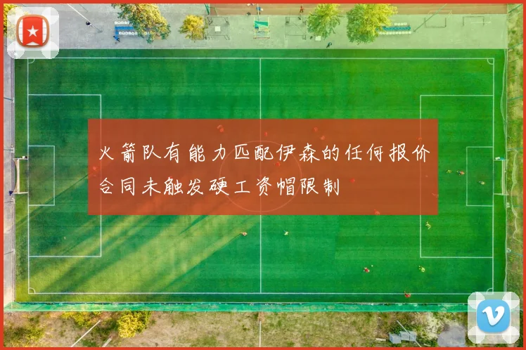 火箭队有能力匹配伊森的任何报价合同未触发硬工资帽限制