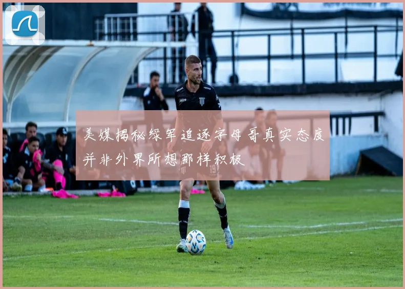 美媒揭秘绿军追逐字母哥真实态度并非外界所想那样积极