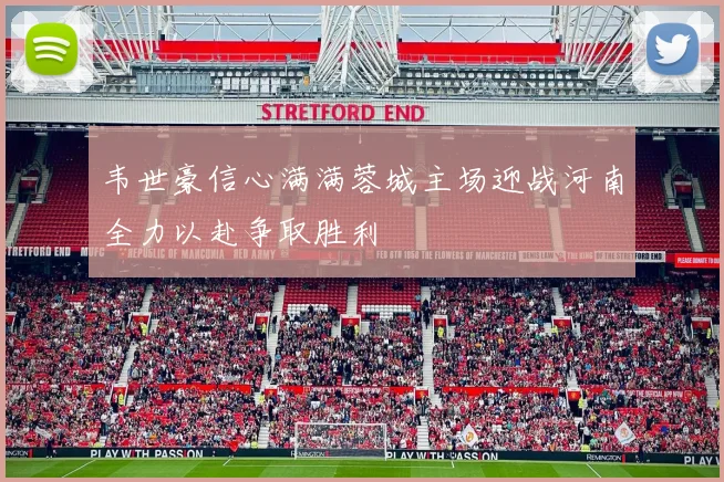 韦世豪信心满满蓉城主场迎战河南全力以赴争取胜利