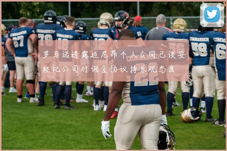 罗马诺透露迈尼昂个人合同已谈妥经纪公司对佣金协议持乐观态度