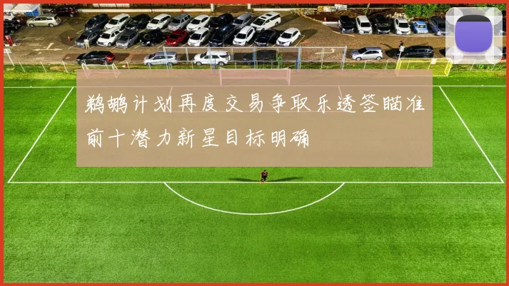 鹈鹕计划再度交易争取乐透签瞄准前十潜力新星目标明确