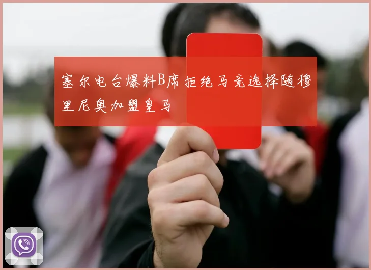 塞尔电台爆料B席拒绝马竞选择随穆里尼奥加盟皇马