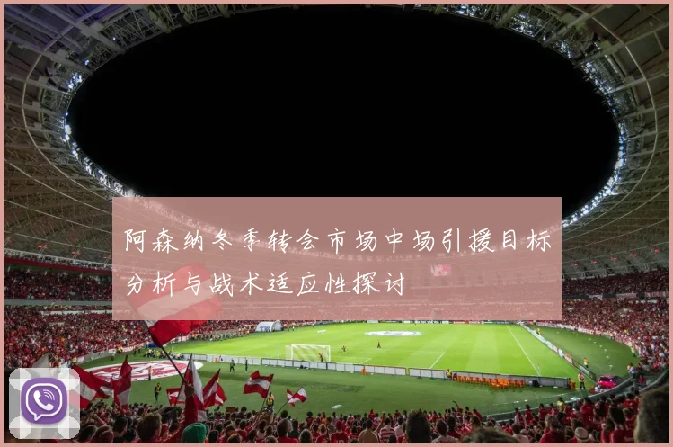 阿森纳冬季转会市场中场引援目标分析与战术适应性探讨