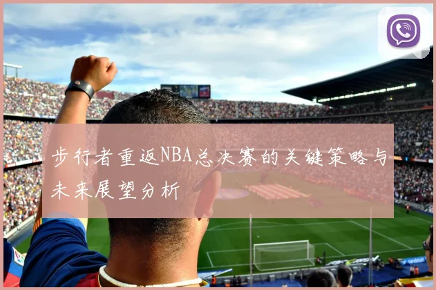 步行者重返NBA总决赛的关键策略与未来展望分析