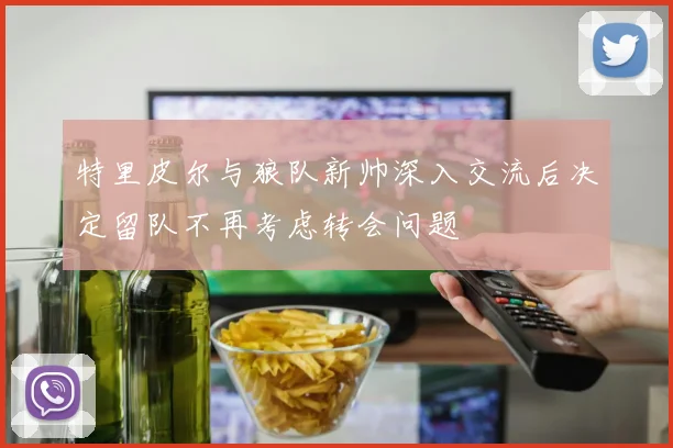 特里皮尔与狼队新帅深入交流后决定留队不再考虑转会问题
