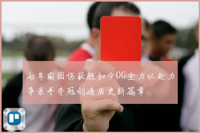 七年前因伤获胜如今OG全力以赴力争亲手夺冠创造历史新篇章