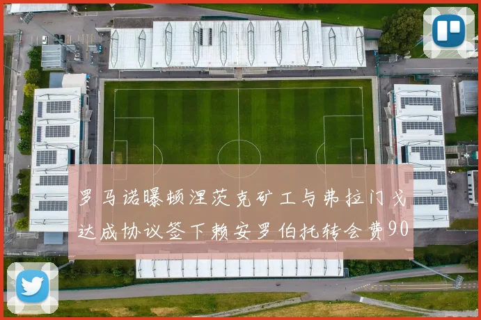 罗马诺曝顿涅茨克矿工与弗拉门戈达成协议签下赖安罗伯托转会费900万欧元