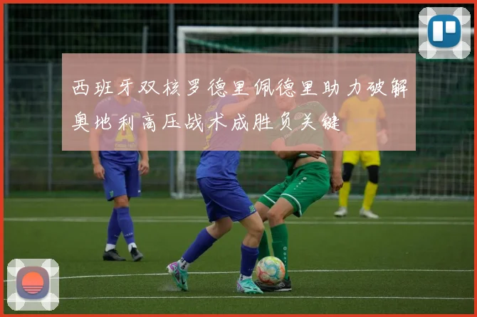 西班牙双核罗德里佩德里助力破解奥地利高压战术成胜负关键