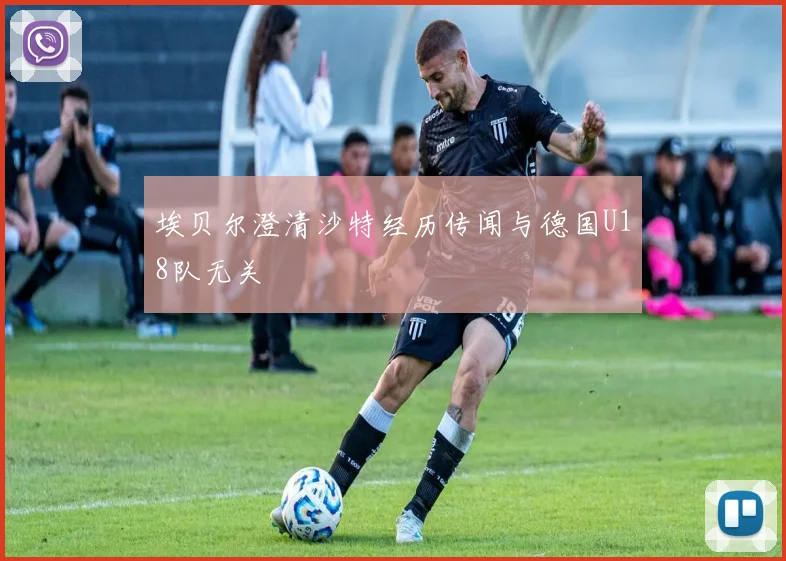 埃贝尔澄清沙特经历传闻与德国U18队无关