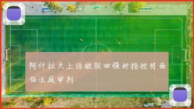 阿什拉夫上诉被驳回强奸指控将面临法庭审判