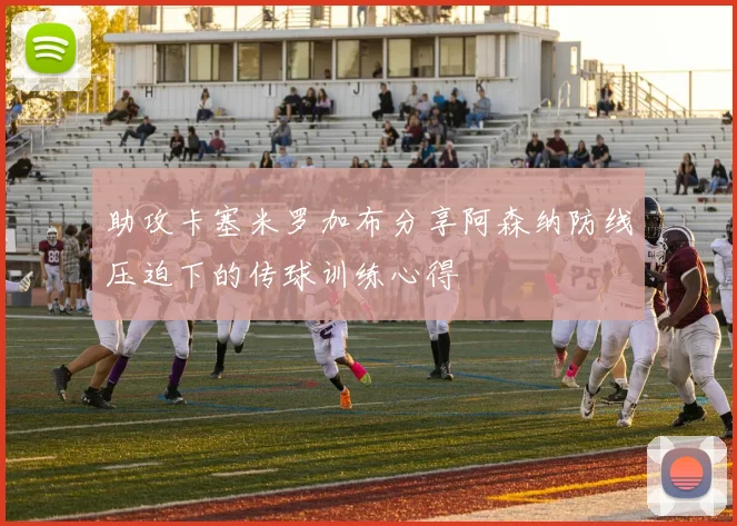 助攻卡塞米罗加布分享阿森纳防线压迫下的传球训练心得